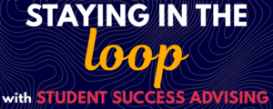 Blue background overlayed with the phrase "Staying in the loop with Student Success Advising"