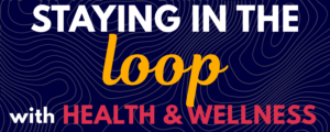 Blue background overlayed with the phrase "Staying in the loop with Health & Wellness"