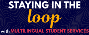 Blue background overlayed with the phrase "Staying in the loop with Multilingual Student Services"