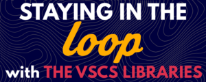 Blue background overlayed with the phrase "Staying in the loop with the VSCS Libraries"